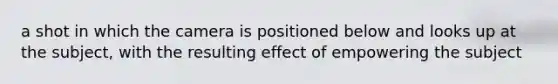 a shot in which the camera is positioned below and looks up at the subject, with the resulting effect of empowering the subject