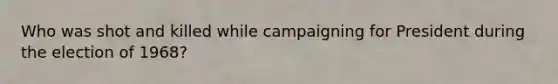 Who was shot and killed while campaigning for President during the election of 1968?
