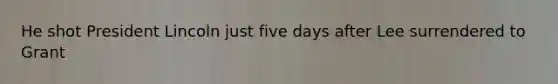 He shot President Lincoln just five days after Lee surrendered to Grant