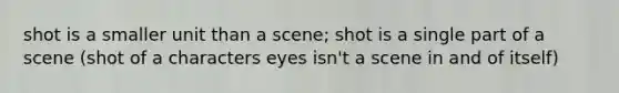 shot is a smaller unit than a scene; shot is a single part of a scene (shot of a characters eyes isn't a scene in and of itself)