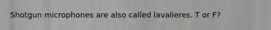 Shotgun microphones are also called lavalieres. T or F?