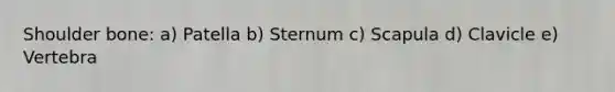 Shoulder bone: a) Patella b) Sternum c) Scapula d) Clavicle e) Vertebra