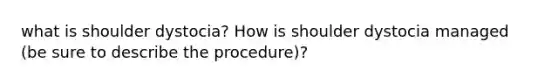 what is shoulder dystocia? How is shoulder dystocia managed (be sure to describe the procedure)?