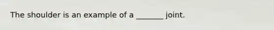The shoulder is an example of a _______ joint.