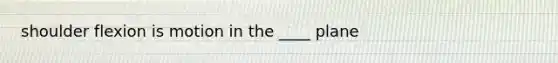 shoulder flexion is motion in the ____ plane