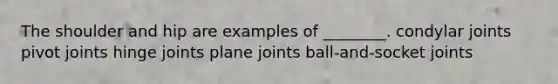 The shoulder and hip are examples of ________. condylar joints pivot joints hinge joints plane joints ball-and-socket joints