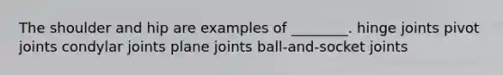 The shoulder and hip are examples of ________. hinge joints pivot joints condylar joints plane joints ball-and-socket joints