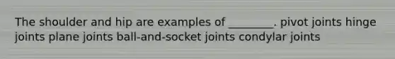 The shoulder and hip are examples of ________. pivot joints hinge joints plane joints ball-and-socket joints condylar joints