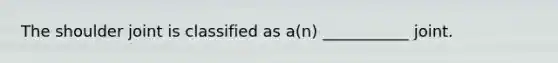 The shoulder joint is classified as a(n) ___________ joint.