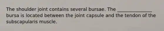 The shoulder joint contains several bursae. The _______________ bursa is located between the joint capsule and the tendon of the subscapularis muscle.