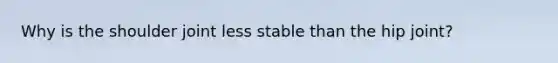 Why is the shoulder joint less stable than the hip joint?