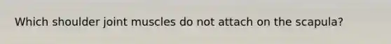 Which shoulder joint muscles do not attach on the scapula?
