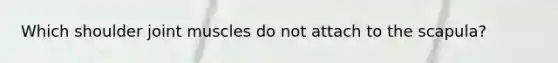 Which shoulder joint muscles do not attach to the scapula?