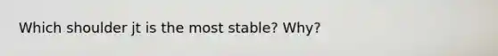 Which shoulder jt is the most stable? Why?