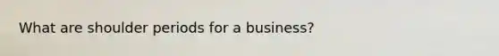 What are shoulder periods for a business?