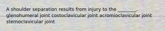 A shoulder separation results from injury to the ________. glenohumeral joint costoclavicular joint acromioclavicular joint sternoclavicular joint