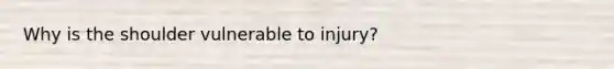 Why is the shoulder vulnerable to injury?