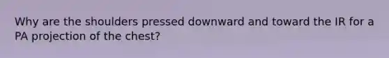 Why are the shoulders pressed downward and toward the IR for a PA projection of the chest?