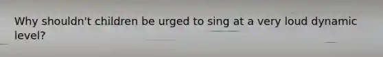 Why shouldn't children be urged to sing at a very loud dynamic level?