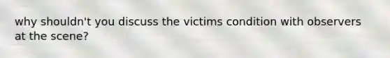 why shouldn't you discuss the victims condition with observers at the scene?