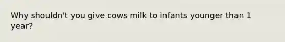 Why shouldn't you give cows milk to infants younger than 1 year?