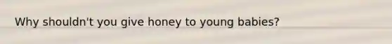 Why shouldn't you give honey to young babies?