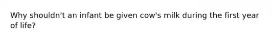 Why shouldn't an infant be given cow's milk during the first year of life?