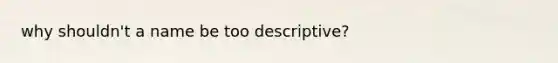 why shouldn't a name be too descriptive?