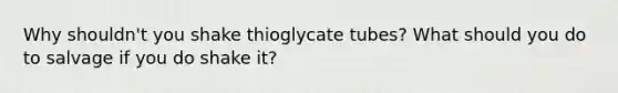 Why shouldn't you shake thioglycate tubes? What should you do to salvage if you do shake it?