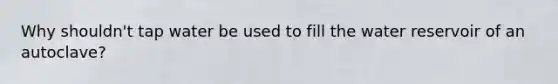 Why shouldn't tap water be used to fill the water reservoir of an autoclave?