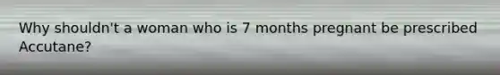 Why shouldn't a woman who is 7 months pregnant be prescribed Accutane?