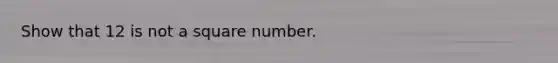 Show that 12 is not a square number.