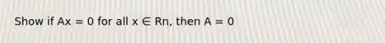 Show if Ax = 0 for all x ∈ Rn, then A = 0