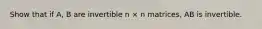 Show that if A, B are invertible n × n matrices, AB is invertible.