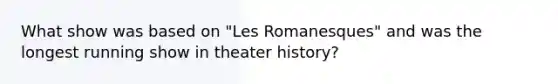 What show was based on "Les Romanesques" and was the longest running show in theater history?