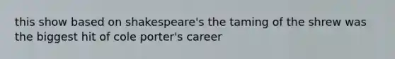 this show based on shakespeare's the taming of the shrew was the biggest hit of cole porter's career