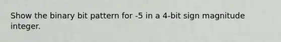 Show the binary bit pattern for -5 in a 4-bit sign magnitude integer.