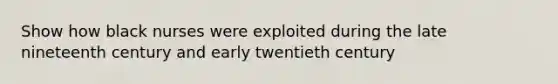 Show how black nurses were exploited during the late nineteenth century and early twentieth century