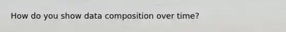 How do you show data composition over time?