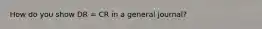 How do you show DR = CR in a general journal?