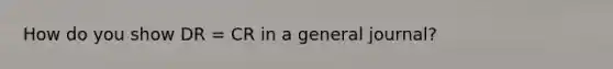 How do you show DR = CR in a general journal?