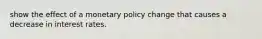 show the effect of a monetary policy change that causes a decrease in interest rates.