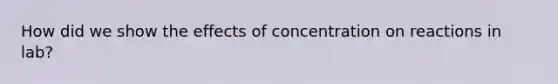 How did we show the effects of concentration on reactions in lab?