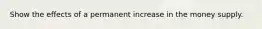 Show the effects of a permanent increase in the money supply.