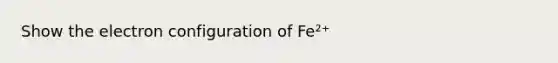 Show the electron configuration of Fe²⁺