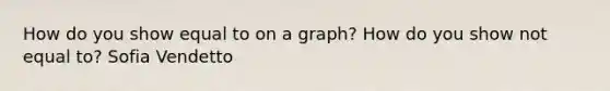 How do you show equal to on a graph? How do you show not equal to? Sofia Vendetto