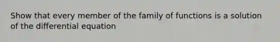 Show that every member of the family of functions is a solution of the differential equation