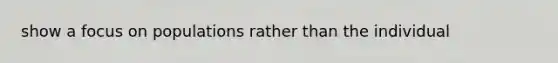 show a focus on populations rather than the individual