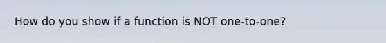 How do you show if a function is NOT one-to-one?