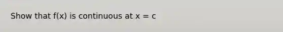 Show that f(x) is continuous at x = c